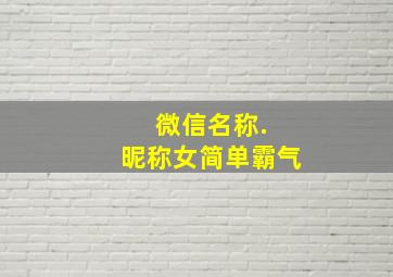 微信名称. 昵称女简单霸气